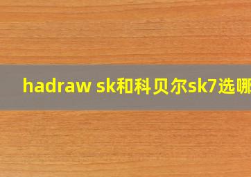 hadraw sk和科贝尔sk7选哪个